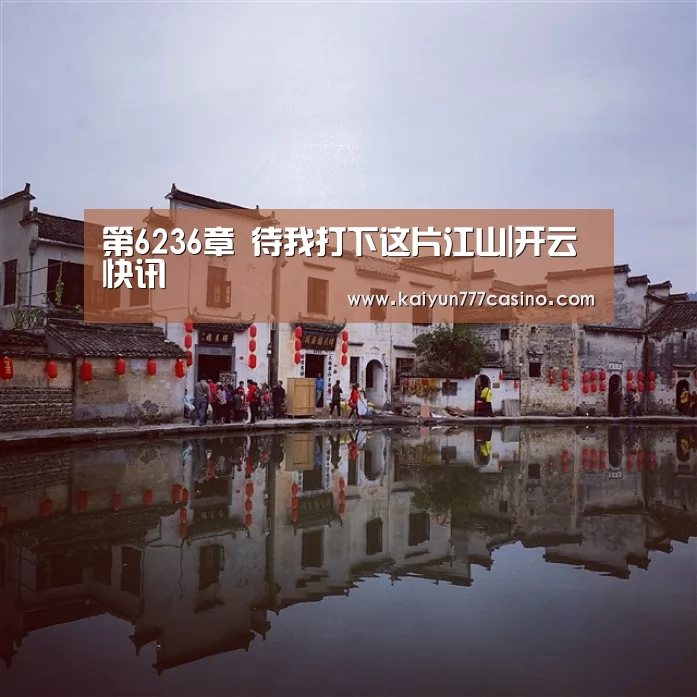 第6236章 待我打下这片江山|开云快讯(图4) 开云快讯