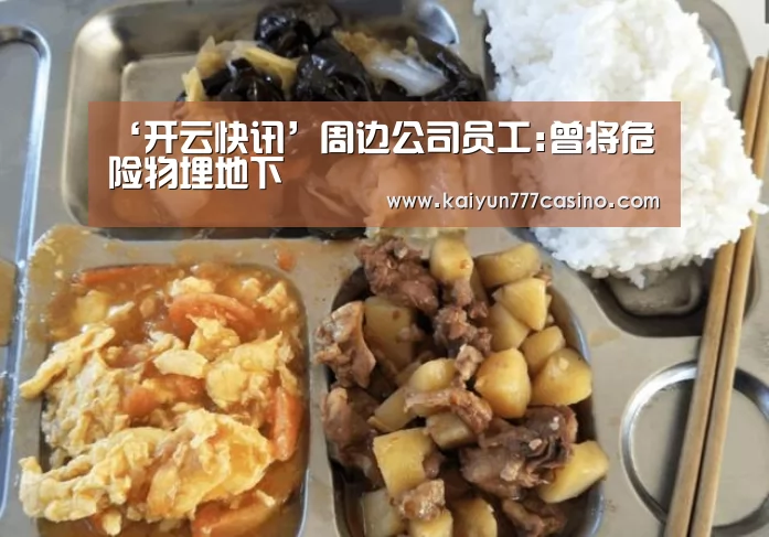 ‘开云快讯’周边公司员工:曾将危险物埋地下(图4) 开云快讯