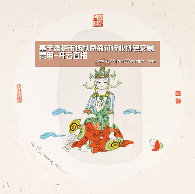基于维护市场秩序探讨行业协会交易费用-开云直播(图1) 开云体育