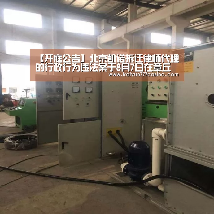 【开庭公告】北京凯诺拆迁律师代理的行政行为违法案于8月7日在章丘区法院开庭“开云直播”(图1) 开云快讯