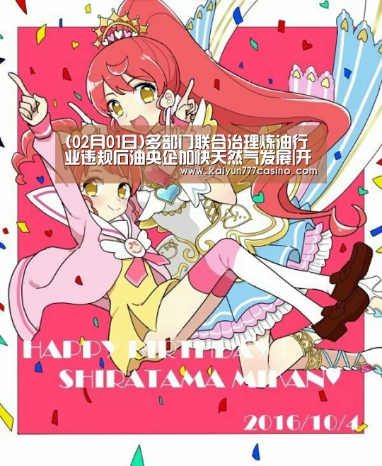 (02月01日)多部门联合治理炼油行业违规石油央企加快天然气发展|开云体育(图2) 开云体育
