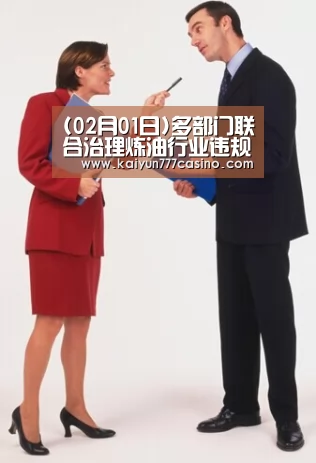 (02月01日)多部门联合治理炼油行业违规石油央企加快天然气发展|开云体育(图1) 开云直播