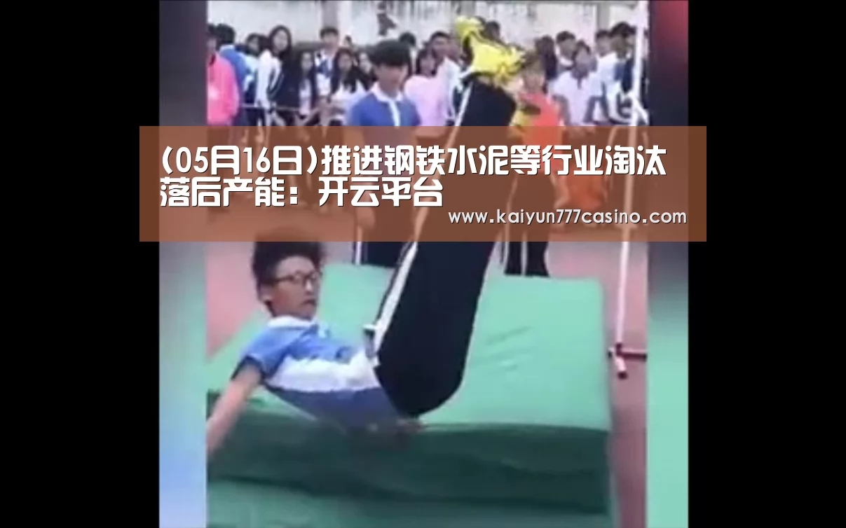 (05月16日)推进钢铁水泥等行业淘汰落后产能:开云平台(图3) 开云平台
