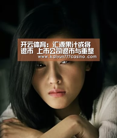 开云体育:汇源果汁或将退市 上市公司退市与重整有什么不同?(图2) 开云快讯