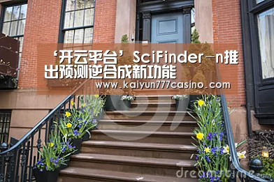 ‘开云平台’SciFinder-n推出预测逆合成新功能(图3) 开云体育