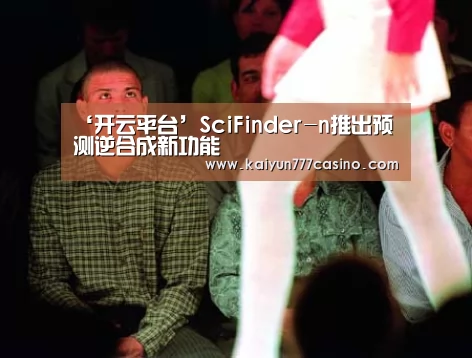 ‘开云平台’SciFinder-n推出预测逆合成新功能(图2) 开云快讯