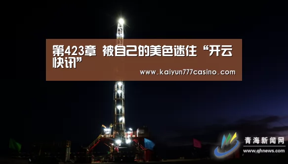 第423章 被自己的美色迷住“开云快讯”(图1) 开云体育