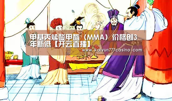 甲基丙烯酸甲酯(MMA)价格创3年新低【开云直播】(图1) 开云快讯