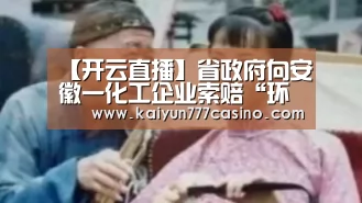 【开云直播】省政府向安徽一化工企业索赔“环境费”(图1) 开云平台