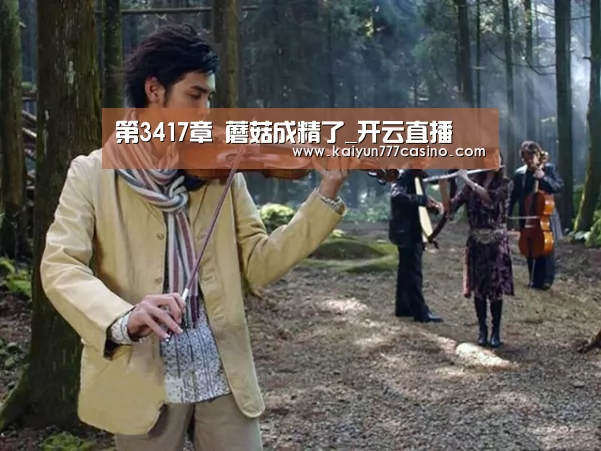 第3417章 蘑菇成精了_开云直播(图1) 开云平台