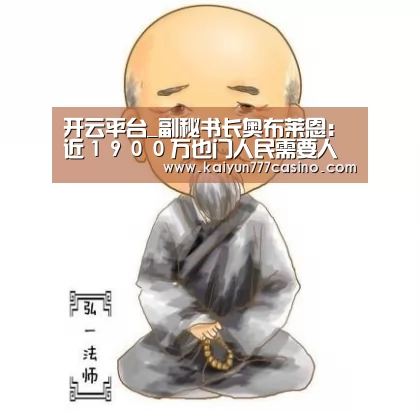 开云平台_副秘书长奥布莱恩:近1900万也门人民需要人道主义或保护援助(图1) 开云体育