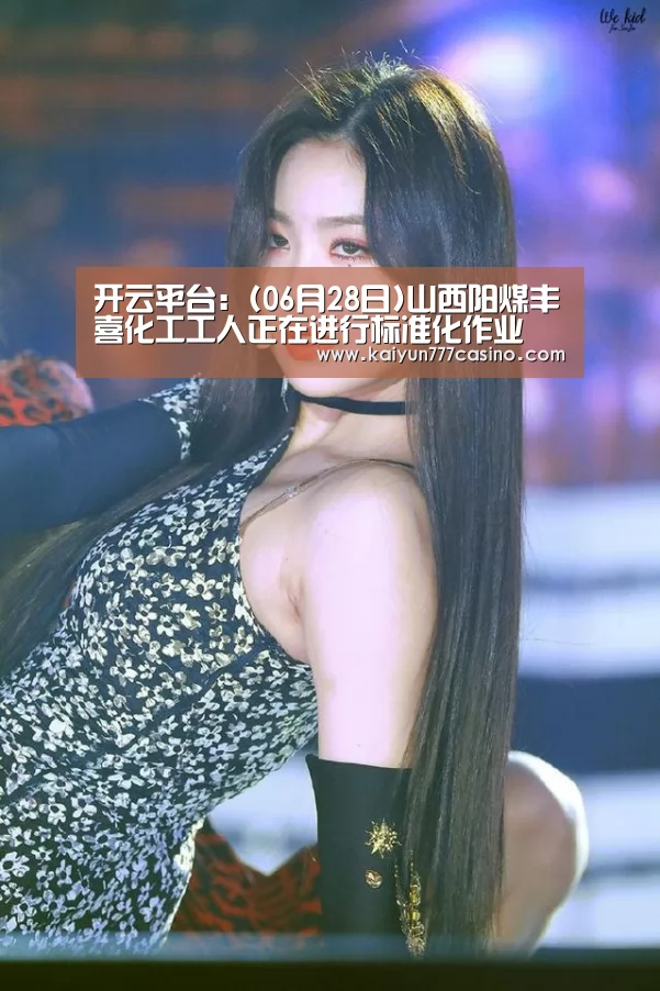 开云平台:(06月28日)山西阳煤丰喜化工工人正在进行标准化作业(图1) 开云体育