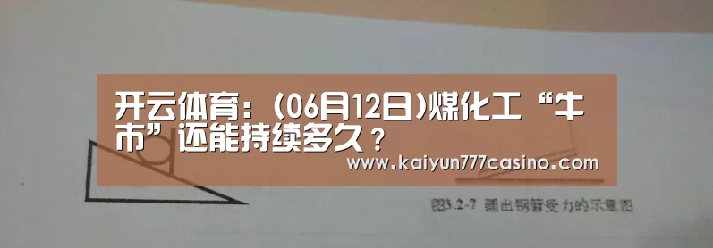 开云体育:(06月12日)煤化工“牛市”还能持续多久?(图1) 开云直播