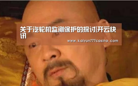 关于汽轮机监测保护的探讨|开云快讯(图1) 开云快讯