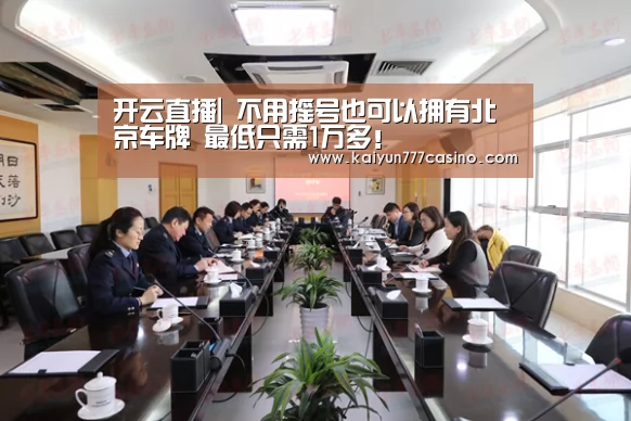 开云直播|
不用摇号也可以拥有北京车牌 最低只需1万多!(图1) 开云快讯