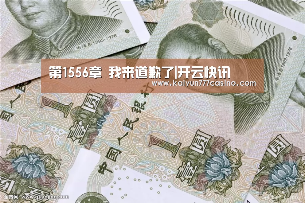 第1556章 我来道歉了|开云快讯(图1) 开云快讯