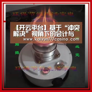 【开云平台】基于“冲突解决”视角下的会计与税法改革问题(图1) 开云直播