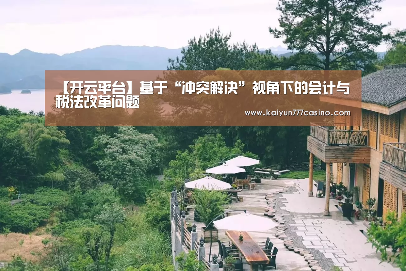 【开云平台】基于“冲突解决”视角下的会计与税法改革问题(图2) 开云直播