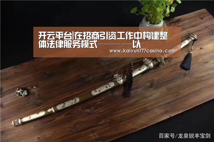 开云平台|在招商引资工作中构建整体法律服务模式------以(图1) 开云平台