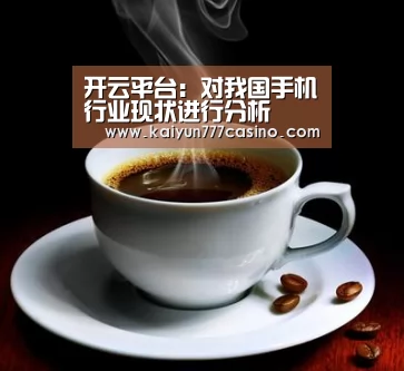 开云平台:对我国手机行业现状进行分析(图1) 开云体育