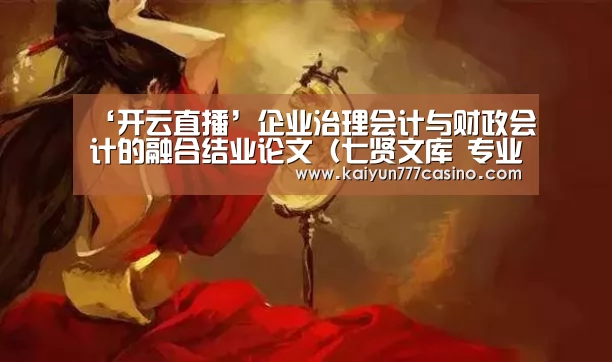 ‘开云直播’企业治理会计与财政会计的融合结业论文(七贤文库 专业兼职)(图1) 开云快讯