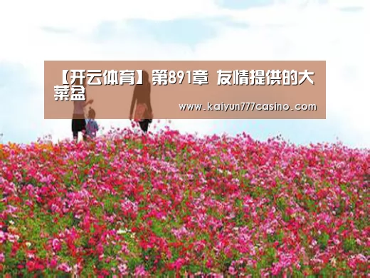 【开云体育】第891章 友情提供的大菜盆(图1) 开云体育