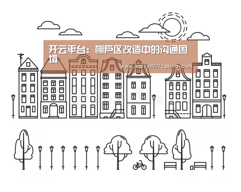 开云平台:棚户区改造中的沟通困境(图2) 开云直播