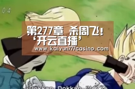 第277章 杀周飞!‘开云直播’(图1) 开云快讯