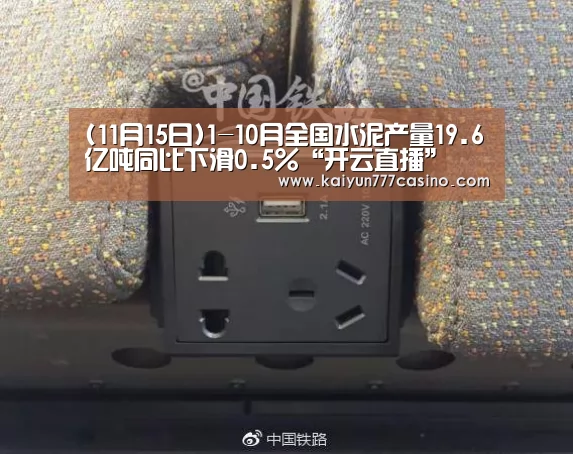 (11月15日)1-10月全国水泥产量19.6亿吨同比下滑0.5%“开云直播”(图4) 开云直播